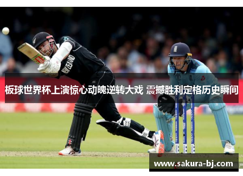 板球世界杯上演惊心动魄逆转大戏 震撼胜利定格历史瞬间