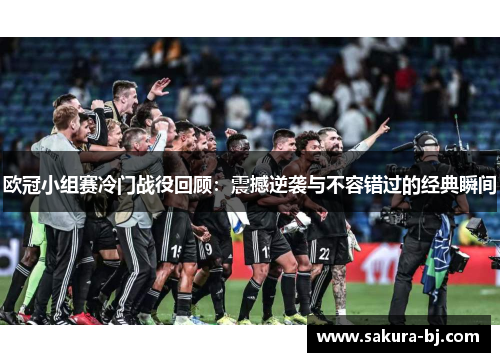 欧冠小组赛冷门战役回顾：震撼逆袭与不容错过的经典瞬间