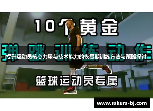 提升运动员核心力量与技术能力的恢复期训练方法与策略探讨