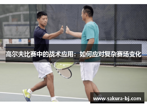 高尔夫比赛中的战术应用：如何应对复杂赛场变化